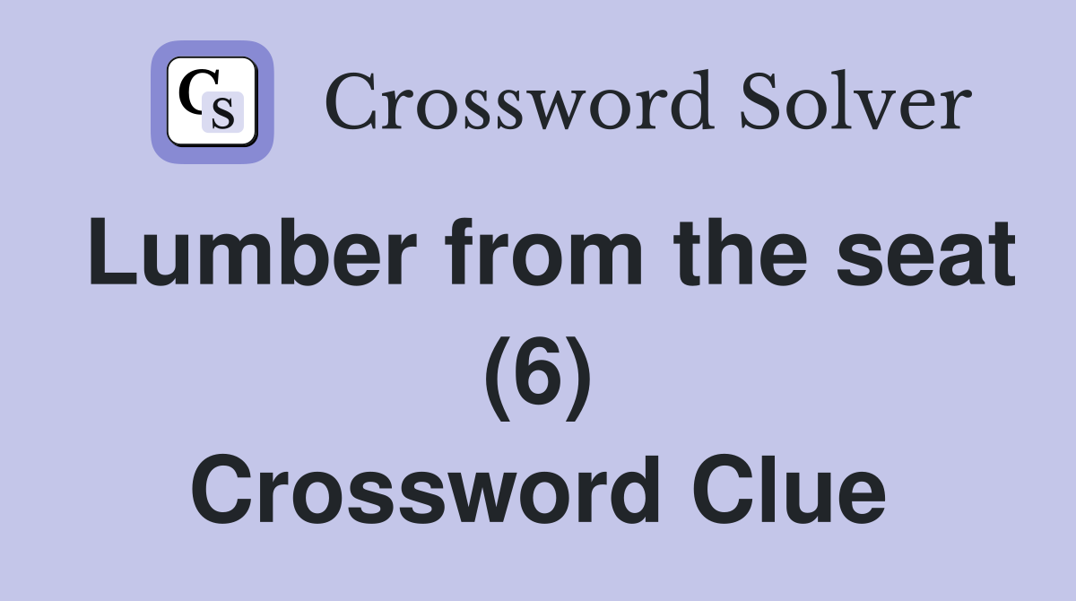 Lumber from the seat (6) Crossword Clue Answers Crossword Solver